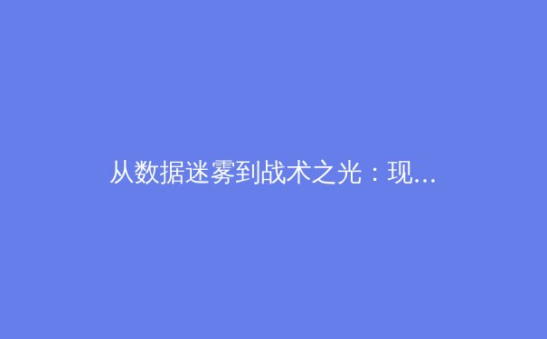 从数据迷雾到战术之光：现代体育分析如何重塑竞技认知边界 - 2